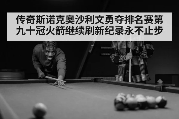 传奇斯诺克奥沙利文勇夺排名赛第九十冠火箭继续刷新纪录永不止步
