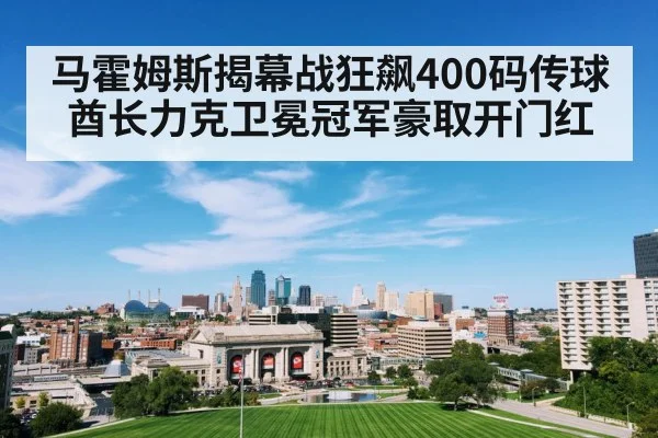 马霍姆斯揭幕战狂飙400码传球酋长力克卫冕冠军豪取开门红